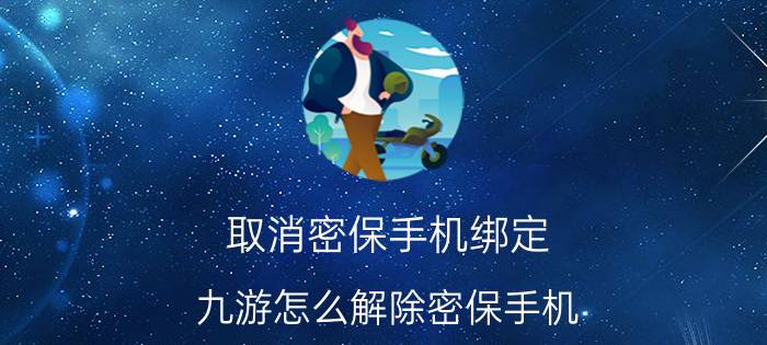 取消密保手机绑定 九游怎么解除密保手机？